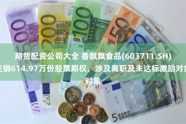 期货配资公司大全 香飘飘食品(603711.SH)注销614.97万份股票期权，涉及离职及未达标激励对象
