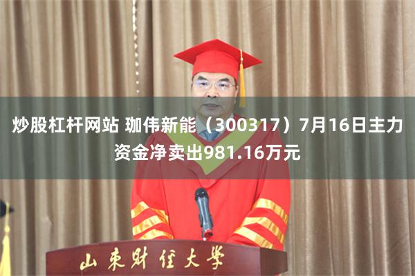 炒股杠杆网站 珈伟新能（300317）7月16日主力资金净卖出981.16万元