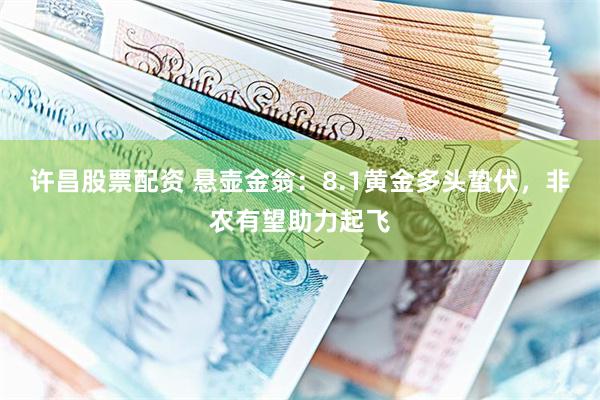 许昌股票配资 悬壶金翁：8.1黄金多头蛰伏，非农有望助力起飞