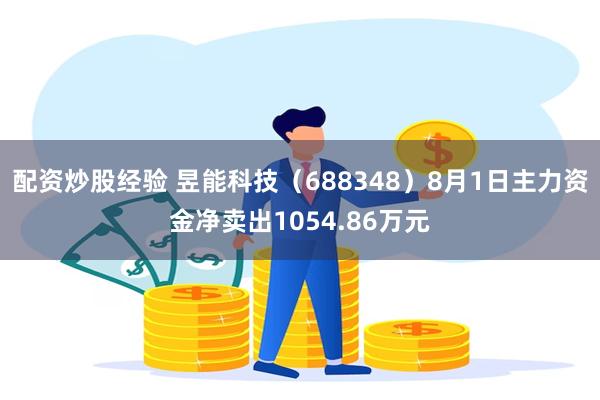 配资炒股经验 昱能科技（688348）8月1日主力资金净卖出1054.86万元