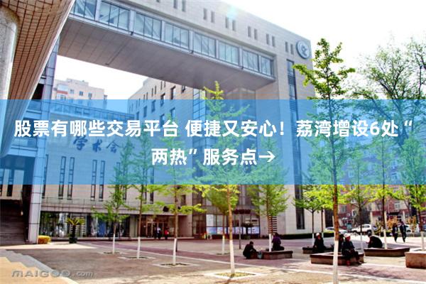 股票有哪些交易平台 便捷又安心！荔湾增设6处“两热”服务点→
