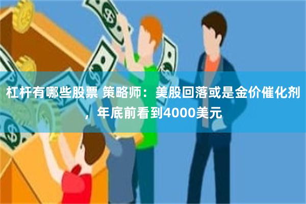 杠杆有哪些股票 策略师：美股回落或是金价催化剂，年底前看到4000美元