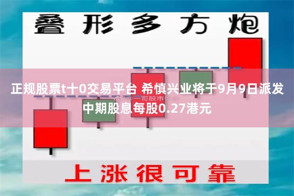 正规股票t十0交易平台 希慎兴业将于9月9日派发中期股息每股0.27港元