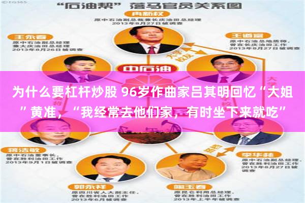 为什么要杠杆炒股 96岁作曲家吕其明回忆“大姐”黄准，“我经常去他们家，有时坐下来就吃”