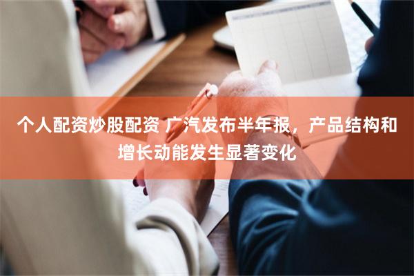 个人配资炒股配资 广汽发布半年报，产品结构和增长动能发生显著变化