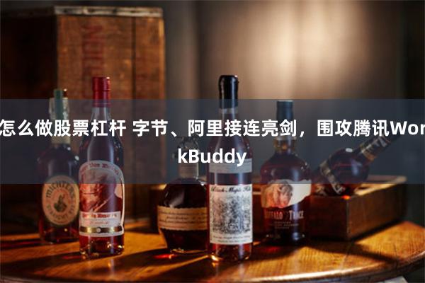 怎么做股票杠杆 字节、阿里接连亮剑，围攻腾讯WorkBuddy
