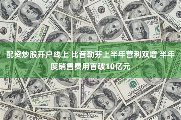 配资炒股开户线上 比音勒芬上半年营利双增 半年度销售费用首破10亿元