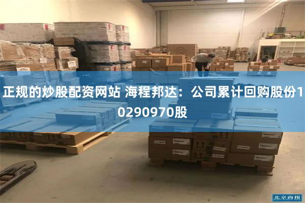 正规的炒股配资网站 海程邦达：公司累计回购股份10290970股