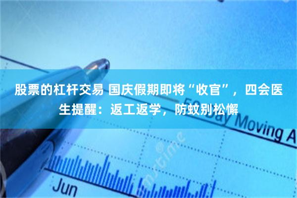 股票的杠杆交易 国庆假期即将“收官”，四会医生提醒：返工返学，防蚊别松懈