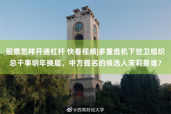 股票怎样开通杠杆 快看视频|多重危机下世卫组织总干事明年换届，中方提名的候选人宋莉是谁？