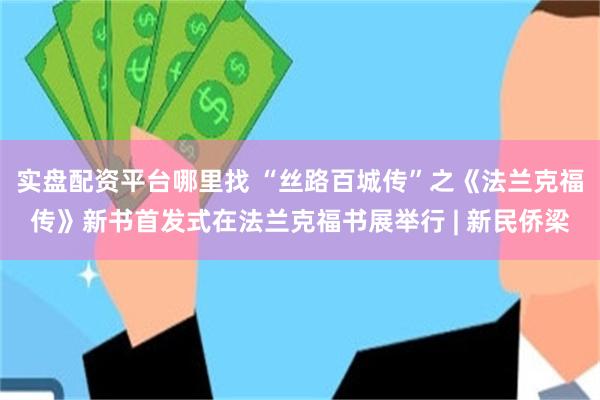 实盘配资平台哪里找 “丝路百城传”之《法兰克福传》新书首发式在法兰克福书展举行 | 新民侨梁